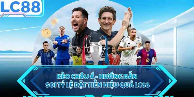 Kèo Châu Á - Hướng Dẫn Soi Tỷ Lệ Đặt Tiền Hiệu Quả LC88