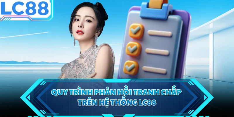 Quy trình phản hồi tranh chấp trên hệ thống LC88 